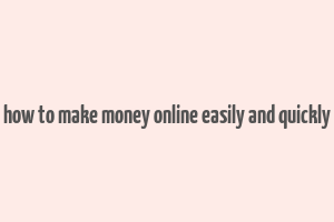 how to make money online easily and quickly