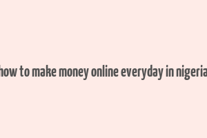 how to make money online everyday in nigeria