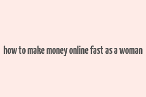 how to make money online fast as a woman