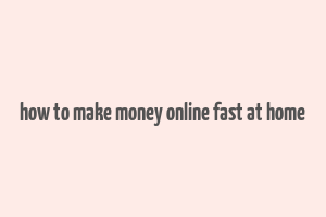 how to make money online fast at home