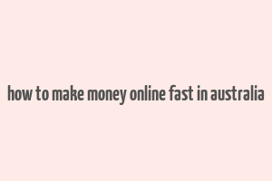 how to make money online fast in australia