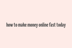 how to make money online fast today