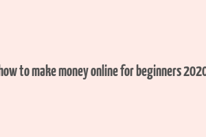 how to make money online for beginners 2020