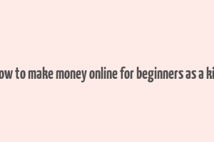 how to make money online for beginners as a kid