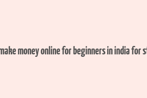 how to make money online for beginners in india for students