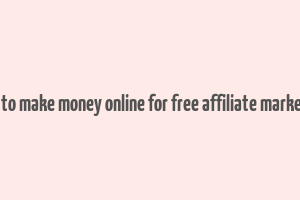 how to make money online for free affiliate marketing