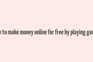 how to make money online for free by playing games