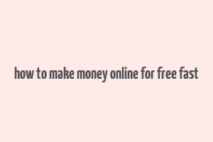 how to make money online for free fast