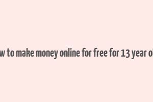 how to make money online for free for 13 year olds