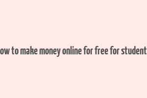 how to make money online for free for students