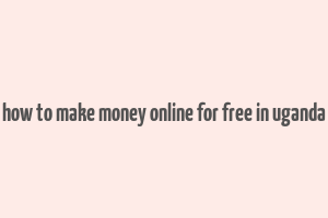 how to make money online for free in uganda