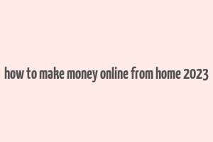 how to make money online from home 2023