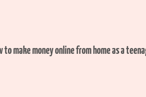 how to make money online from home as a teenager