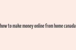 how to make money online from home canada