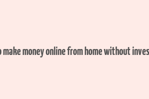 how to make money online from home without investment