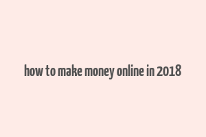 how to make money online in 2018