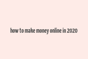 how to make money online in 2020