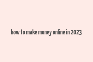 how to make money online in 2023