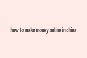 how to make money online in china