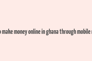 how to make money online in ghana through mobile money