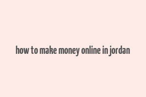 how to make money online in jordan