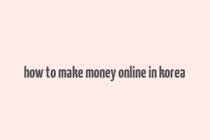 how to make money online in korea