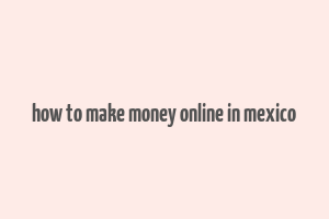 how to make money online in mexico