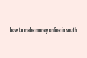 how to make money online in south