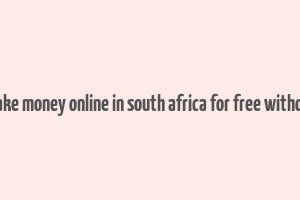 how to make money online in south africa for free without paying