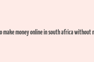 how to make money online in south africa without money