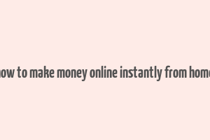 how to make money online instantly from home