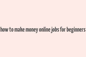 how to make money online jobs for beginners