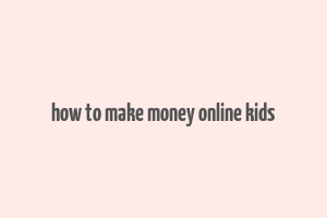 how to make money online kids