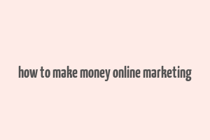 how to make money online marketing