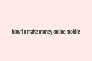 how to make money online mobile