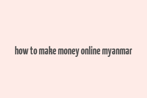 how to make money online myanmar