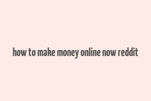 how to make money online now reddit