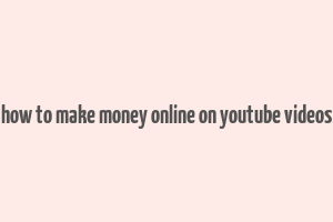 how to make money online on youtube videos