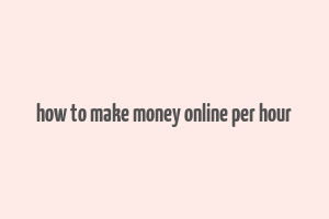 how to make money online per hour