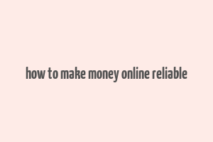 how to make money online reliable