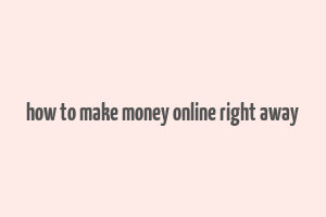 how to make money online right away