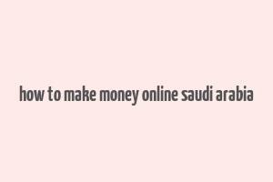 how to make money online saudi arabia