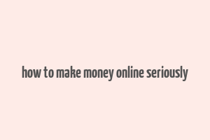 how to make money online seriously