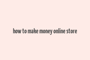 how to make money online store