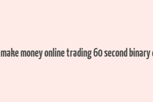 how to make money online trading 60 second binary options