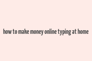 how to make money online typing at home