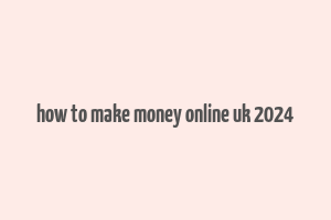 how to make money online uk 2024