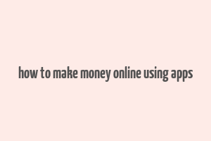 how to make money online using apps