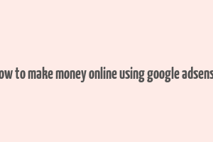 how to make money online using google adsense