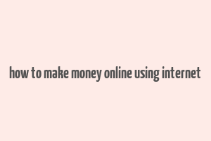 how to make money online using internet